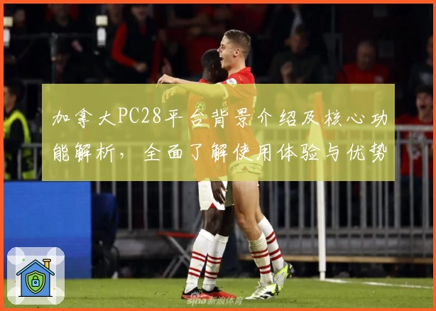 加拿大PC28平台背景介绍及核心功能解析,全面了解使用体验与优势