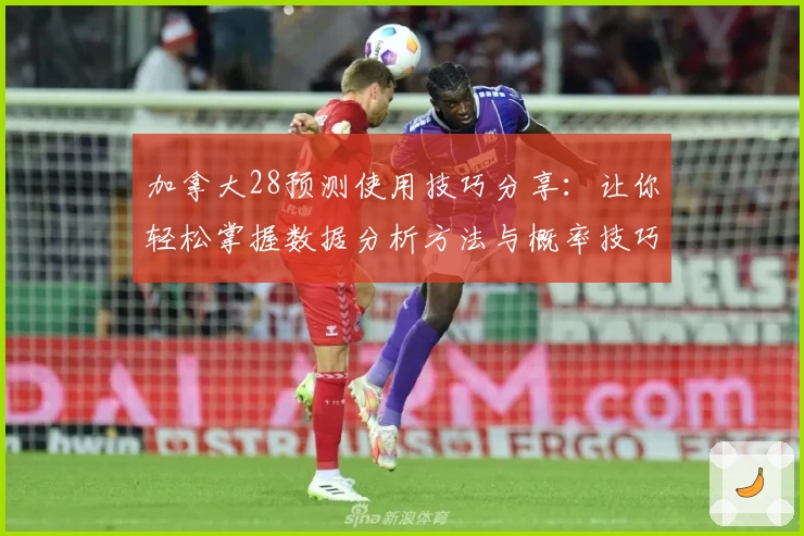 加拿大28预测使用技巧分享：让你轻松掌握数据分析方法与概率技巧