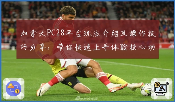 加拿大PC28平台玩法介绍及操作技巧分享，带你快速上手体验核心功能魅力