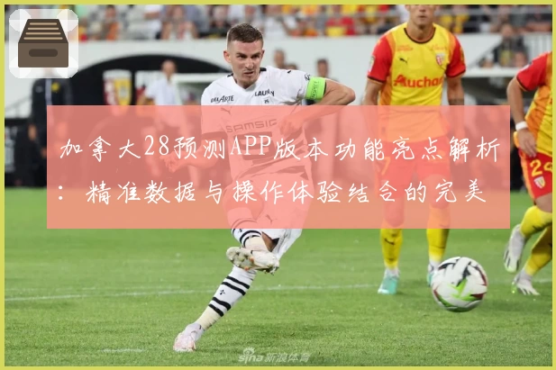 加拿大28预测APP版本功能亮点解析：精准数据与操作体验结合的完美选择