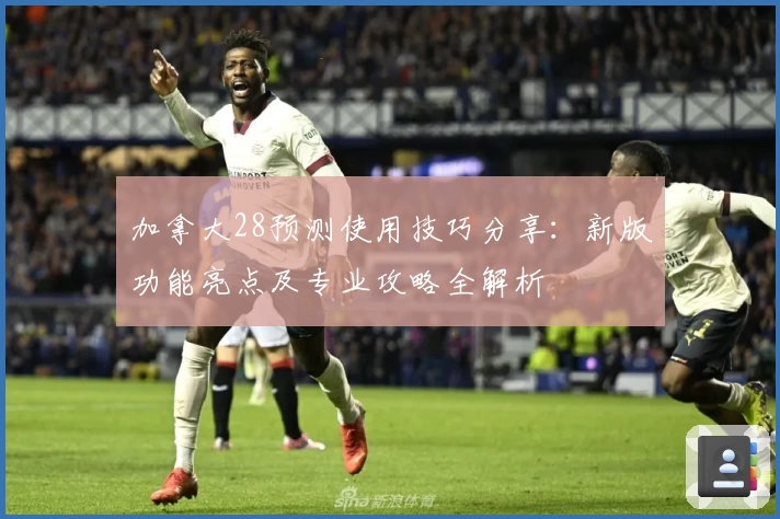 加拿大28预测使用技巧分享：新版功能亮点及专业攻略全解析