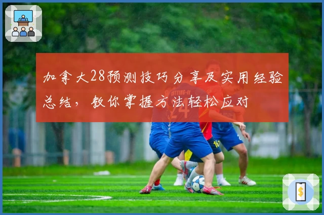 加拿大28预测技巧分享及实用经验总结，教你掌握方法轻松应对