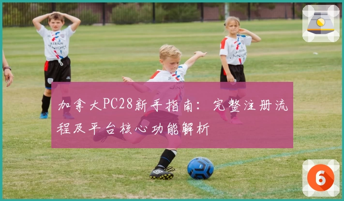 加拿大PC28新手指南：完整注册流程及平台核心功能解析