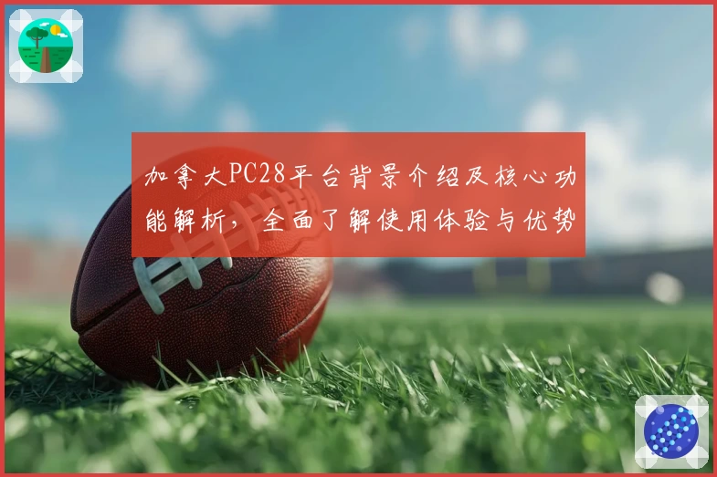 加拿大PC28平台背景介绍及核心功能解析，全面了解使用体验与优势