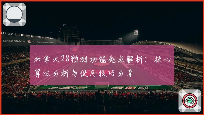 加拿大28预测功能亮点解析：核心算法分析与使用技巧分享