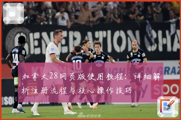 加拿大28网页版使用教程：详细解析注册流程与核心操作技巧