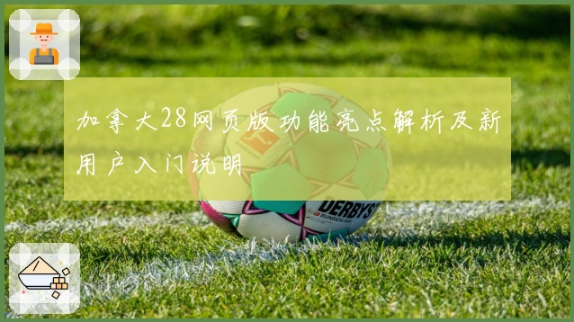 加拿大28网页版功能亮点解析及新用户入门说明