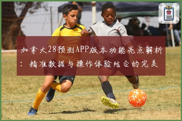 加拿大28预测APP版本功能亮点解析:精准数据与操作体验结合的完美选择
